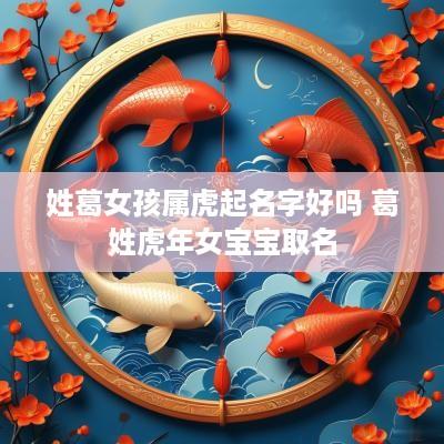 姓葛女孩属虎起名字好吗 葛姓蛇年女宝宝取名