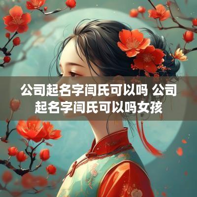 公司起名字闫氏可以吗 公司起名字闫氏可以吗女孩