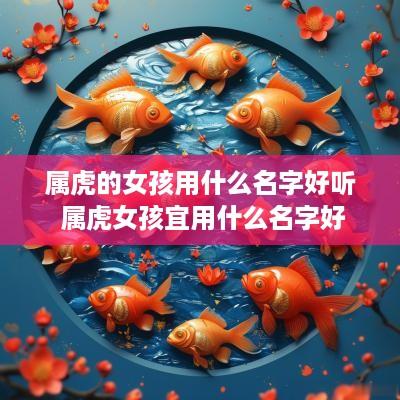 属虎的女孩用什么名字好听 属虎女孩宜用什么名字好