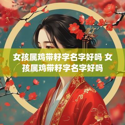 女孩属鸡带籽字名字好吗 女孩属鸡带籽字名字好吗