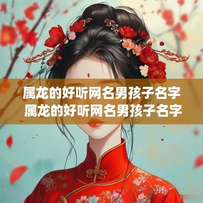 属龙的好听网名男孩子名字 属龙的好听网名男孩子名字大全