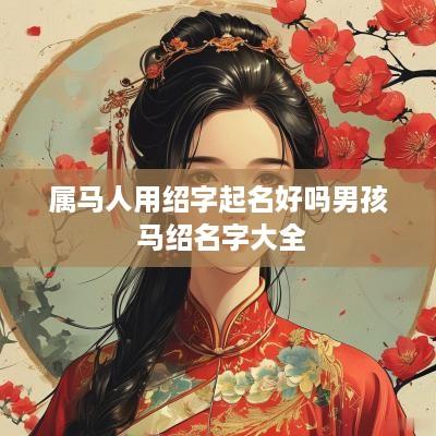 属马人用绍字起名好吗男孩 马绍名字大全