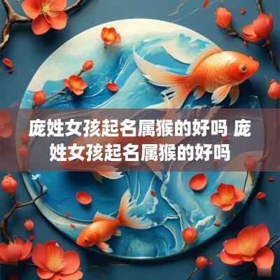 庞姓女孩起名属猴的好吗 庞姓女孩起名属猴的好吗