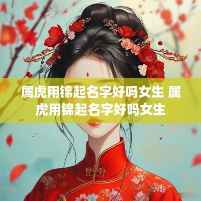属虎用锦起名字好吗女生 属虎用锦起名字好吗女生