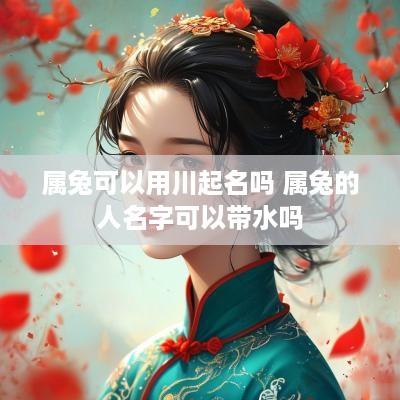 属兔可以用川起名吗 属兔的人名字可以带水吗
