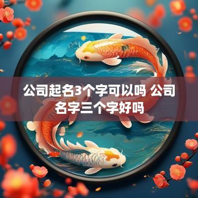 公司起名3个字可以吗 公司名字三个字好吗