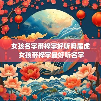 女孩名字带梓字好听吗属虎 女孩带梓字最好听名字