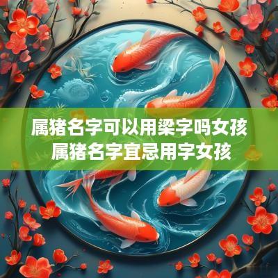 属猪名字可以用梁字吗女孩 属猪名字宜忌用字女孩