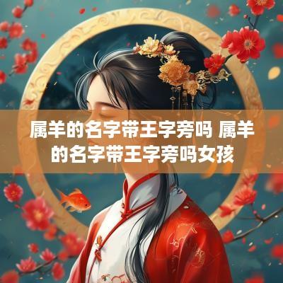 属羊的名字带王字旁吗 属羊的名字带王字旁吗女孩