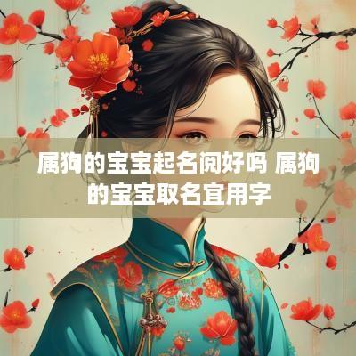 属狗的宝宝起名阅好吗 属狗的宝宝取名宜用字