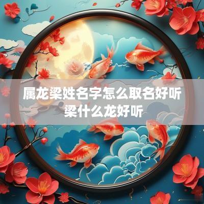 属龙梁姓名字怎么取名好听 梁什么龙好听