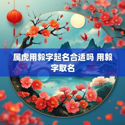 属虎用毅字起名合适吗 用毅字取名