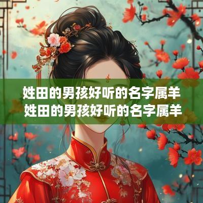 姓田的男孩好听的名字属羊 姓田的男孩好听的名字属羊取名