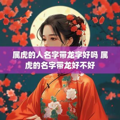 属虎的人名字带龙字好吗 属虎的名字带龙好不好