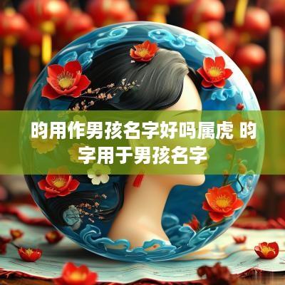 昀用作男孩名字好吗属虎 昀字用于男孩名字
