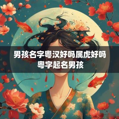 男孩名字粤汉好吗属虎好吗 粤字起名男孩