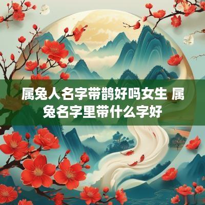 属兔人名字带鹊好吗女生 属兔名字里带什么字好