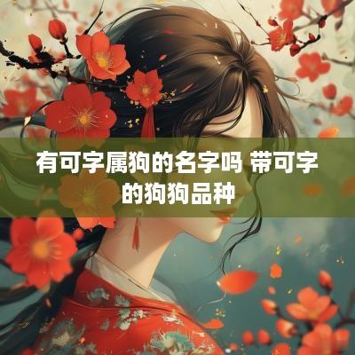 有可字属狗的名字吗 带可字的狗狗品种