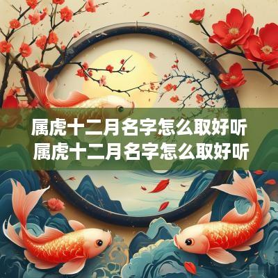 属虎十二月名字怎么取好听 属虎十二月名字怎么取好听点