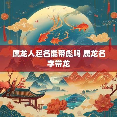 属龙人起名能带彪吗 属龙名字带龙