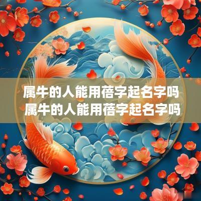属牛的人能用蓓字起名字吗 属牛的人能用蓓字起名字吗女孩