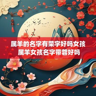 属羊的名字有荣字好吗女孩 属羊女孩名字带蓉好吗