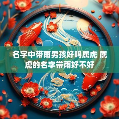 名字中带雨男孩好吗属虎 属虎的名字带雨好不好