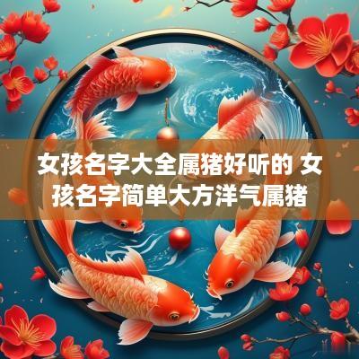女孩名字大全属猪好听的 女孩名字简单大方洋气属猪