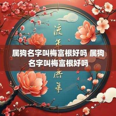 属狗名字叫梅富根好吗 属狗名字叫梅富根好吗