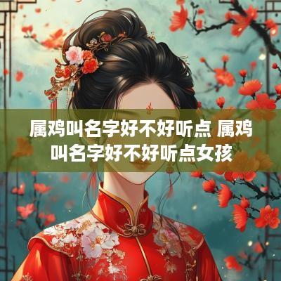 属鸡叫名字好不好听点 属鸡叫名字好不好听点女孩