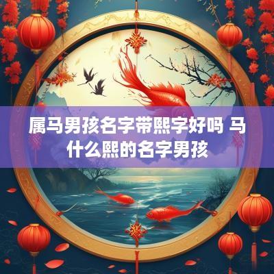 属马男孩名字带熙字好吗 马什么熙的名字男孩