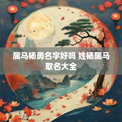 属马杨勇名字好吗 姓杨属马取名大全