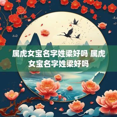 属虎女宝名字姓梁好吗 属虎女宝名字姓梁好吗