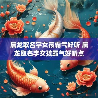 属龙取名字女孩霸气好听 属龙取名字女孩霸气好听点