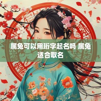 属兔可以用珩字起名吗 属兔适合取名