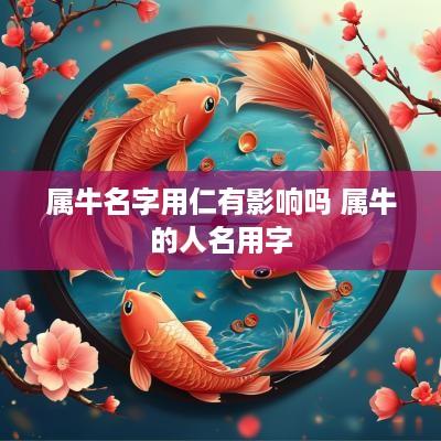 属牛名字用仁有影响吗 属牛的人名用字