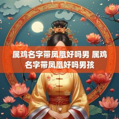 属鸡名字带凤凰好吗男 属鸡名字带凤凰好吗男孩