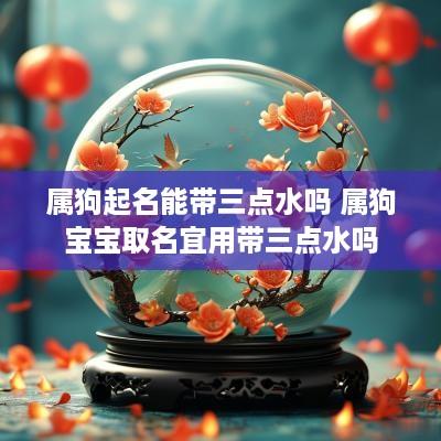 属狗起名能带三点水吗 属狗宝宝取名宜用带三点水吗
