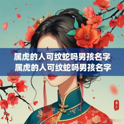 属虎的人可纹蛇吗男孩名字 属虎的人可纹蛇吗男孩名字大全