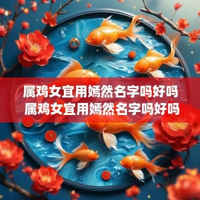 属鸡女宜用嫣然名字吗好吗 属鸡女宜用嫣然名字吗好吗