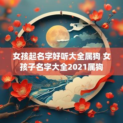 女孩起名字好听大全属狗 女孩子名字大全2025属狗