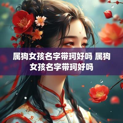 属狗女孩名字带珂好吗 属狗女孩名字带珂好吗