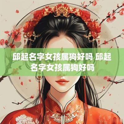 邱起名字女孩属狗好吗 邱起名字女孩属狗好吗