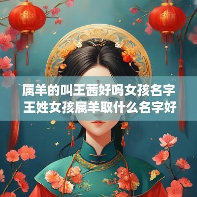 属羊的叫王茜好吗女孩名字 王姓女孩属羊取什么名字好