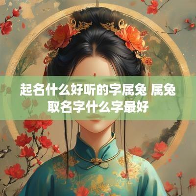 起名什么好听的字属兔 属兔取名字什么字最好