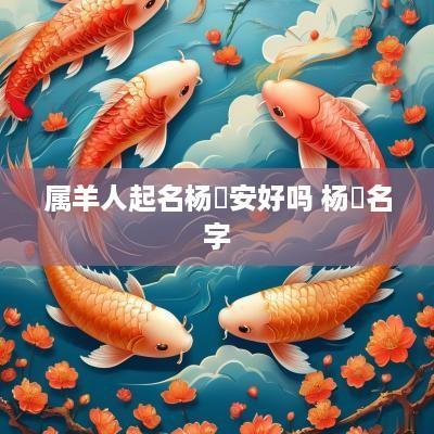 属羊人起名杨璟安好吗 杨璟名字