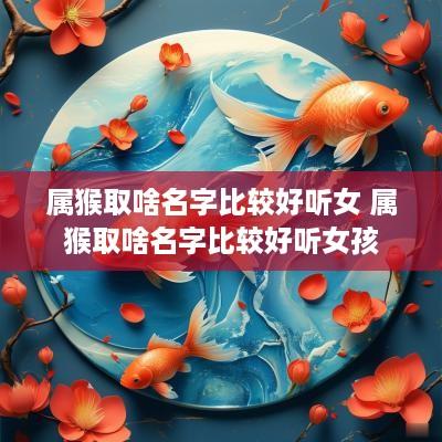 属猴取啥名字比较好听女 属猴取啥名字比较好听女孩