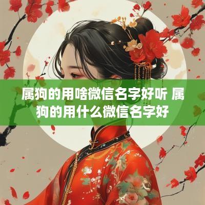 属狗的用啥微信名字好听 属狗的用什么微信名字好