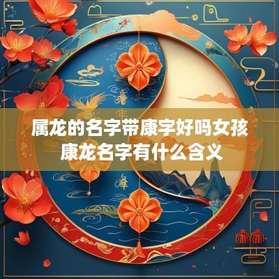 属龙的名字带康字好吗女孩 康龙名字有什么含义