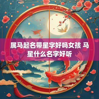 属马起名带星字好吗女孩 马星什么名字好听